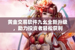 黄金交易软件九幺全新升级，助力投资者轻松获利