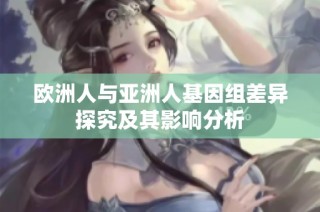 欧洲人与亚洲人基因组差异探究及其影响分析