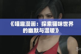 《喵趣漫画：探索猫咪世界的幽默与温暖》