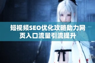 短视频SEO优化攻略助力网页入口流量引流提升