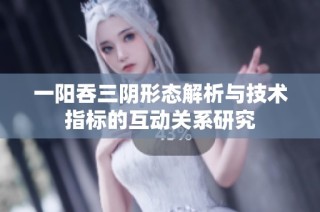 一阳吞三阴形态解析与技术指标的互动关系研究