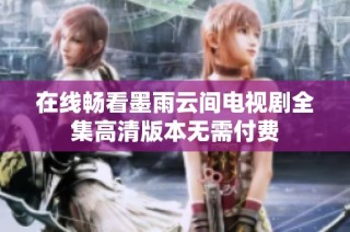 在线畅看墨雨云间电视剧全集高清版本无需付费