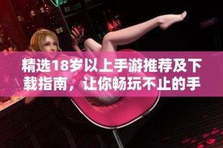 精选18岁以上手游推荐及下载指南，让你畅玩不止的手游世界