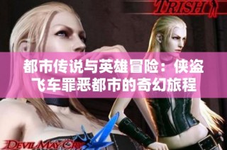 都市传说与英雄冒险：侠盗飞车罪恶都市的奇幻旅程