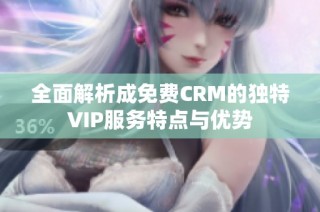 全面解析成免费CRM的独特VIP服务特点与优势