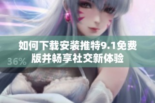 如何下载安装推特9.1免费版并畅享社交新体验
