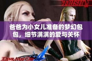 爸爸为小女儿准备的梦幻包包，细节满满的爱与关怀