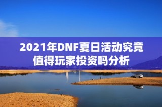 2021年DNF夏日活动究竟值得玩家投资吗分析