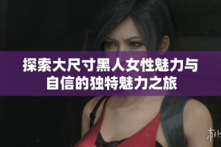 探索大尺寸黑人女性魅力与自信的独特魅力之旅