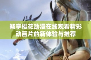 畅享樱花动漫在线观看精彩动画片的新体验与推荐