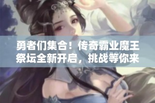 勇者们集合！传奇霸业魔王祭坛全新开启，挑战等你来战！