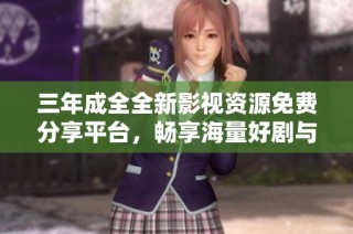 三年成全全新影视资源免费分享平台，畅享海量好剧与电影
