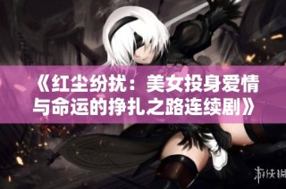 《红尘纷扰：美女投身爱情与命运的挣扎之路连续剧》
