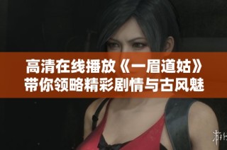 高清在线播放《一眉道姑》带你领略精彩剧情与古风魅力