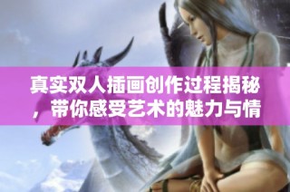 真实双人插画创作过程揭秘，带你感受艺术的魅力与情感表达