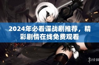 2024年必看谍战剧推荐，精彩剧情在线免费观看