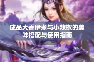 成品大香伊煮与小辣椒的美味搭配与使用指南
