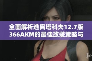 全面解析逃离塔科夫12.7版366AKM的最佳改装策略与实用技巧