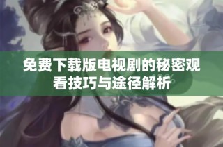 免费下载版电视剧的秘密观看技巧与途径解析