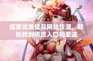 探索优质成品网站货源，轻松找到供货入口和渠道