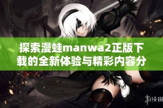 探索漫蛙manwa2正版下载的全新体验与精彩内容分享