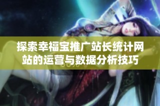 探索幸福宝推广站长统计网站的运营与数据分析技巧