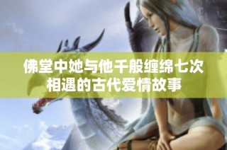 佛堂中她与他千般缠绵七次相遇的古代爱情故事