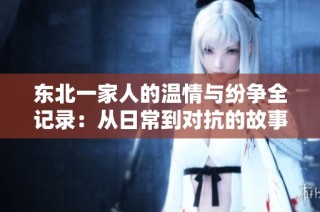 东北一家人的温情与纷争全记录：从日常到对抗的故事