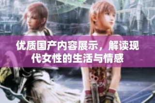 优质国产内容展示，解读现代女性的生活与情感