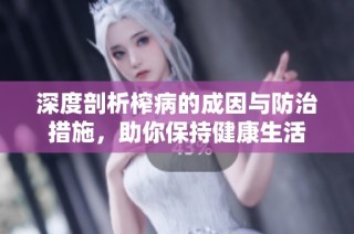 深度剖析榨病的成因与防治措施，助你保持健康生活