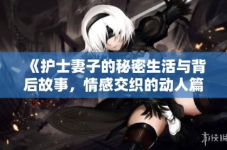 《护士妻子的秘密生活与背后故事，情感交织的动人篇章》
