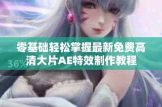 零基础轻松掌握最新免费高清大片AE特效制作教程