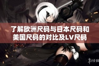 了解欧洲尺码与日本尺码和美国尺码的对比及LV尺码标准