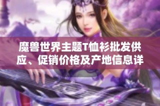 魔兽世界主题T恤衫批发供应、促销价格及产地信息详解