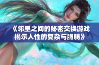 《邻里之间的秘密交换游戏揭示人性的复杂与脆弱》