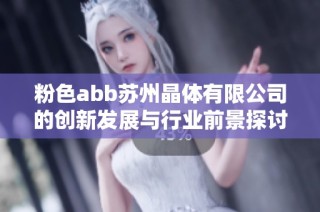粉色abb苏州晶体有限公司的创新发展与行业前景探讨