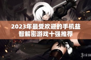 2023年最受欢迎的手机益智解密游戏十强推荐