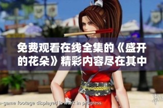 免费观看在线全集的《盛开的花朵》精彩内容尽在其中