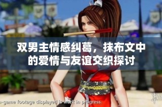 双男主情感纠葛，抹布文中的爱情与友谊交织探讨