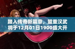 踏入传奇新篇章，盟重汉武将于12月01日1900盛大开启！