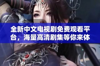 全新中文电视剧免费观看平台，海量高清剧集等你来体验