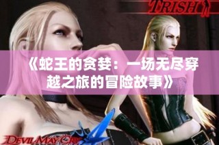 《蛇王的贪婪：一场无尽穿越之旅的冒险故事》