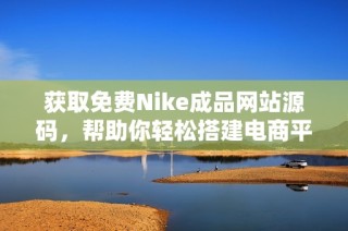 获取免费Nike成品网站源码，帮助你轻松搭建电商平台