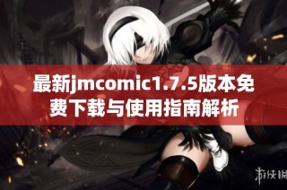 最新jmcomic1.7.5版本免费下载与使用指南解析