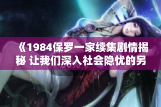 《1984保罗一家续集剧情揭秘 让我们深入社会隐忧的另一面》