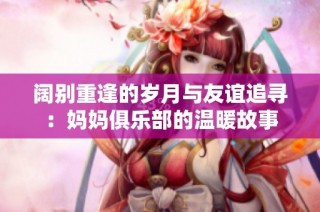 阔别重逢的岁月与友谊追寻：妈妈俱乐部的温暖故事