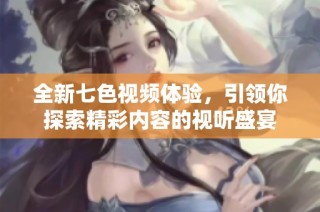 全新七色视频体验，引领你探索精彩内容的视听盛宴