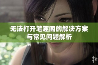 无法打开笔趣阁的解决方案与常见问题解析