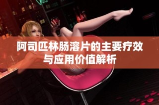 阿司匹林肠溶片的主要疗效与应用价值解析