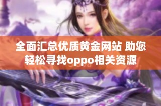 全面汇总优质黄金网站 助您轻松寻找oppo相关资源